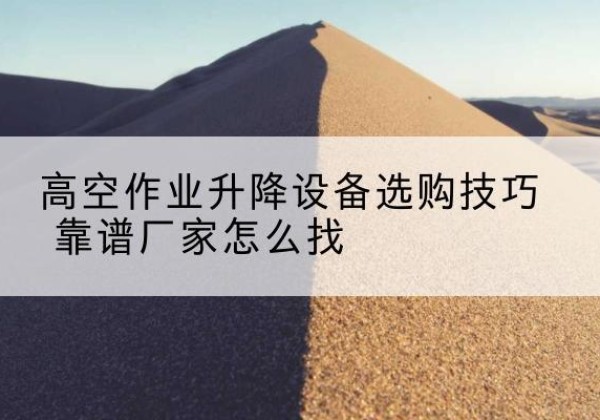 钟山电动升降平台厂家推荐-高空作业升降设备选购技巧 靠谱厂家怎么找